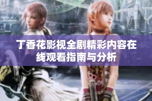 丁香花影视全剧精彩内容在线观看指南与分析
