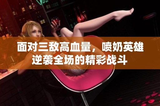 面对三敌高血量，喷奶英雄逆袭全场的精彩战斗