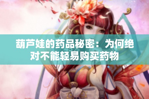 葫芦娃的药品秘密：为何绝对不能轻易购买药物