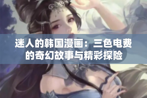 迷人的韩国漫画：三色电费的奇幻故事与精彩探险