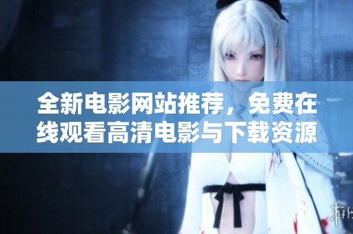 全新电影网站推荐，免费在线观看高清电影与下载资源汇总