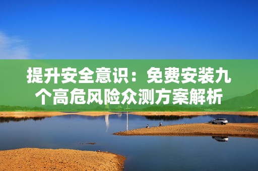 提升安全意识：免费安装九个高危风险众测方案解析