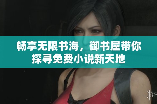 畅享无限书海，御书屋带你探寻免费小说新天地