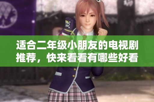 适合二年级小朋友的电视剧推荐，快来看看有哪些好看的吧