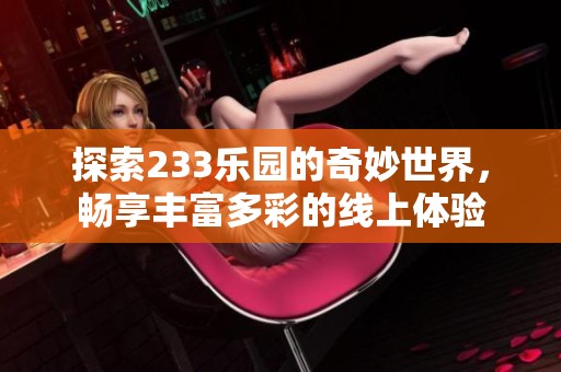 探索233乐园的奇妙世界，畅享丰富多彩的线上体验
