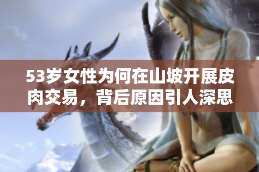 53岁女性为何在山坡开展皮肉交易，背后原因引人深思
