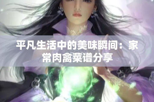 平凡生活中的美味瞬间：家常肉禽菜谱分享