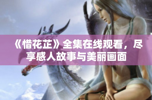 《惜花芷》全集在线观看，尽享感人故事与美丽画面