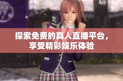 探索免费的真人直播平台，享受精彩娱乐体验