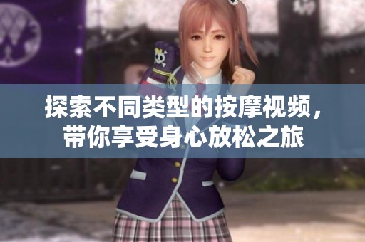 探索不同类型的按摩视频，带你享受身心放松之旅