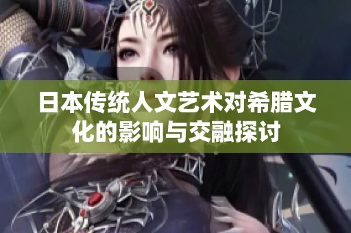 日本传统人文艺术对希腊文化的影响与交融探讨