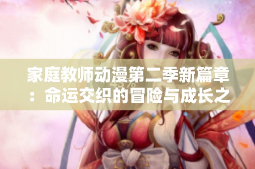 家庭教师动漫第二季新篇章：命运交织的冒险与成长之路