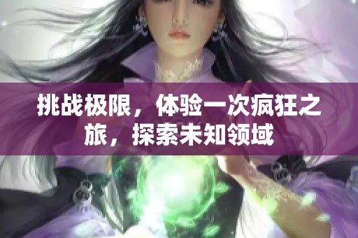 挑战极限，体验一次疯狂之旅，探索未知领域