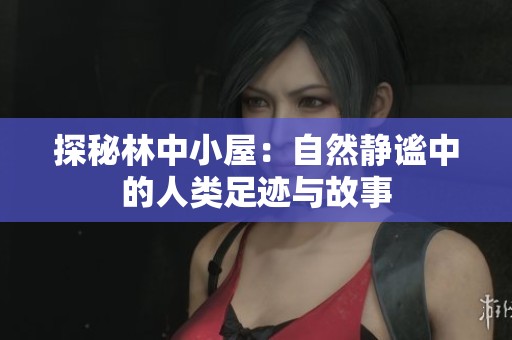 探秘林中小屋：自然静谧中的人类足迹与故事