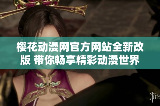 樱花动漫网官方网站全新改版 带你畅享精彩动漫世界