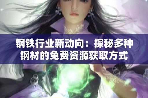 钢铁行业新动向：探秘多种钢材的免费资源获取方式