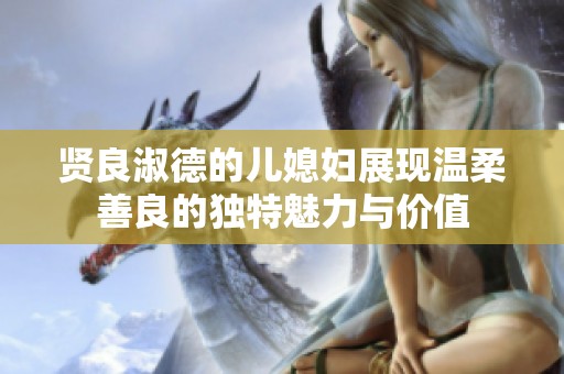 贤良淑德的儿媳妇展现温柔善良的独特魅力与价值