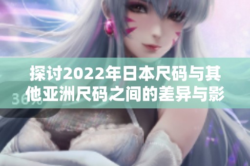 探讨2022年日本尺码与其他亚洲尺码之间的差异与影响