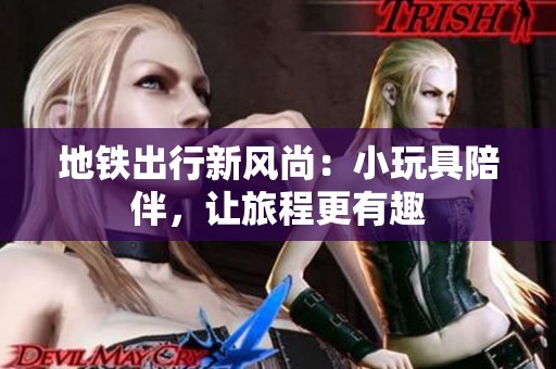 地铁出行新风尚：小玩具陪伴，让旅程更有趣