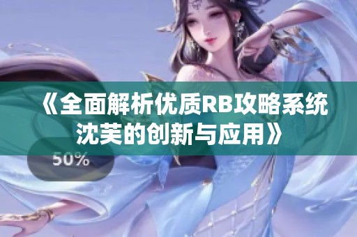 《全面解析优质RB攻略系统沈芙的创新与应用》
