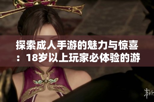 探索成人手游的魅力与惊喜：18岁以上玩家必体验的游戏推荐