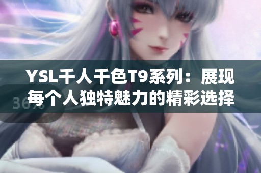 YSL千人千色T9系列：展现每个人独特魅力的精彩选择