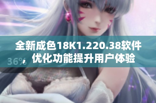 全新成色18K1.220.38软件，优化功能提升用户体验