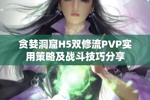 贪婪洞窟H5双修流PVP实用策略及战斗技巧分享