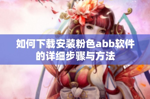 如何下载安装粉色abb软件的详细步骤与方法