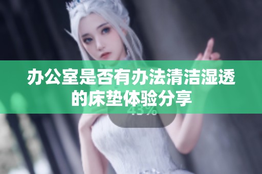 办公室是否有办法清洁湿透的床垫体验分享