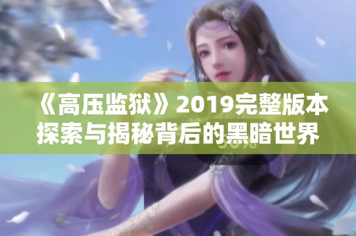 《高压监狱》2019完整版本探索与揭秘背后的黑暗世界
