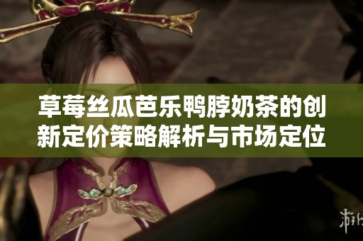 草莓丝瓜芭乐鸭脖奶茶的创新定价策略解析与市场定位分析