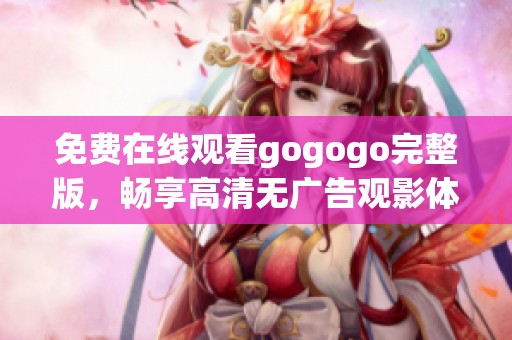 免费在线观看gogogo完整版，畅享高清无广告观影体验