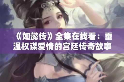 《如懿传》全集在线看：重温权谋爱情的宫廷传奇故事