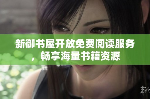 新御书屋开放免费阅读服务，畅享海量书籍资源