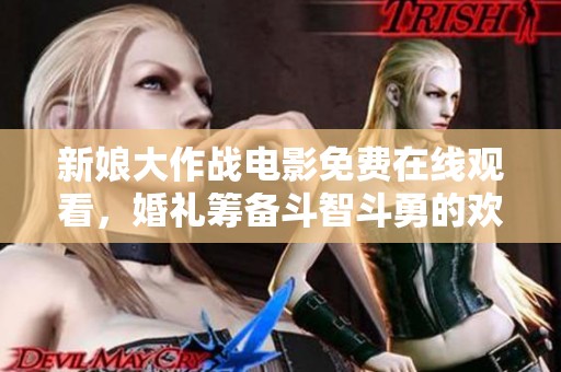 新娘大作战电影免费在线观看，婚礼筹备斗智斗勇的欢乐故事
