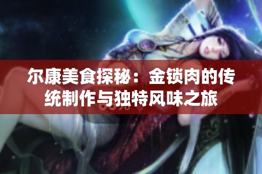 尔康美食探秘：金锁肉的传统制作与独特风味之旅