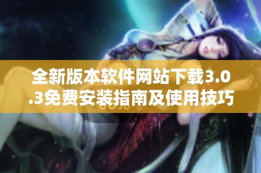 全新版本软件网站下载3.0.3免费安装指南及使用技巧