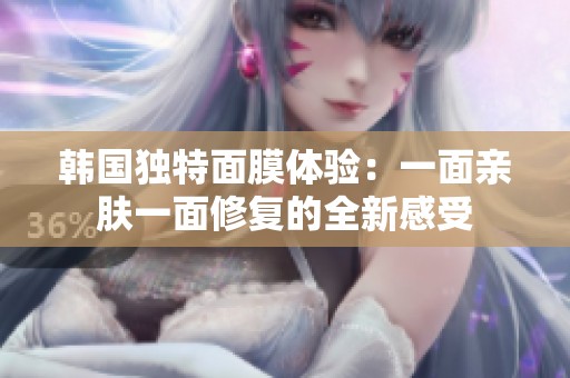 韩国独特面膜体验：一面亲肤一面修复的全新感受