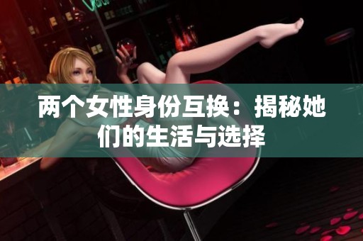 两个女性身份互换：揭秘她们的生活与选择