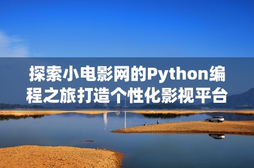 探索小电影网的Python编程之旅打造个性化影视平台