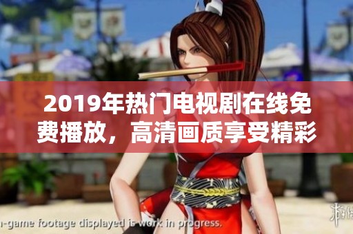 2019年热门电视剧在线免费播放，高清画质享受精彩剧情