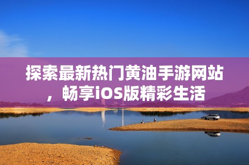 探索最新热门黄油手游网站，畅享iOS版精彩生活