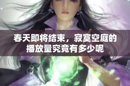 春天即将结束，寂寞空庭的播放量究竟有多少呢
