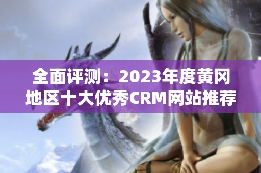 全面评测：2023年度黄冈地区十大优秀CRM网站推荐