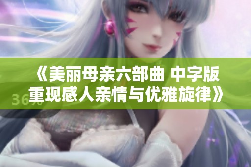 《美丽母亲六部曲 中字版 重现感人亲情与优雅旋律》