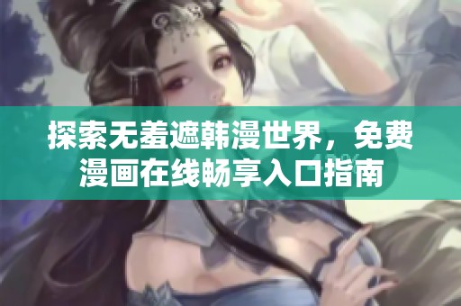 探索无羞遮韩漫世界，免费漫画在线畅享入口指南