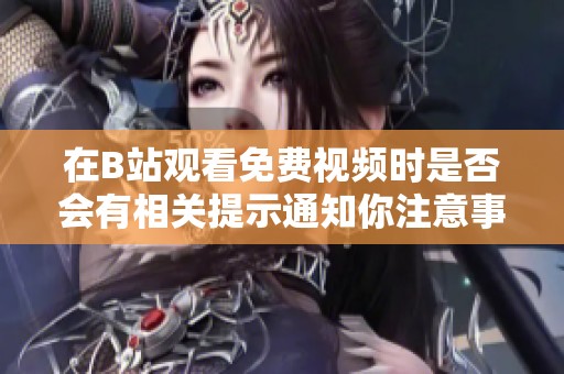 在B站观看免费视频时是否会有相关提示通知你注意事项