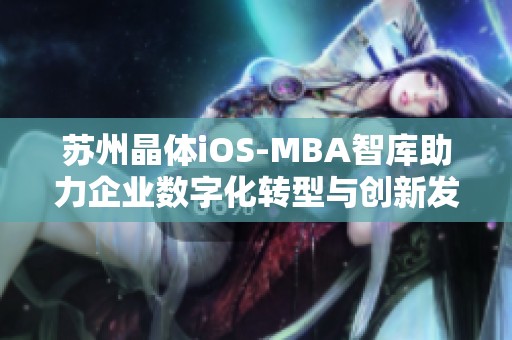 苏州晶体iOS-MBA智库助力企业数字化转型与创新发展