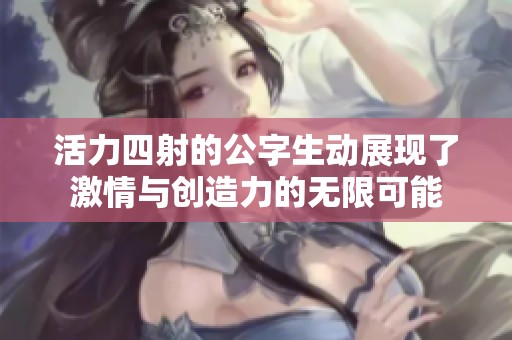 活力四射的公字生动展现了激情与创造力的无限可能
